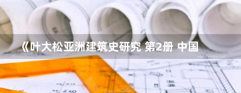 《叶大松亚洲建筑史研究 第2册 中国建筑史 第二册》叶大松